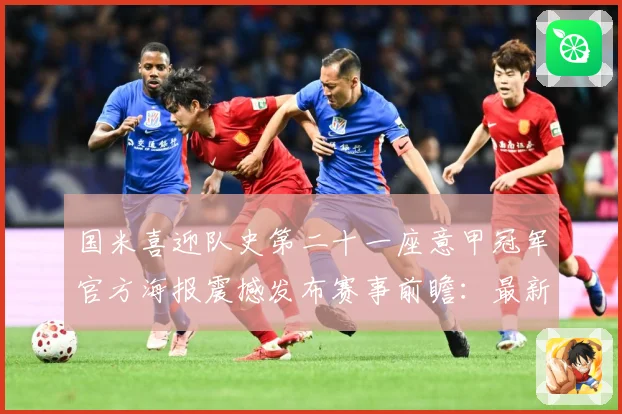 国米喜迎队史第二十一座意甲冠军官方海报震撼发布赛事前瞻：最新赛事动态与深度分析