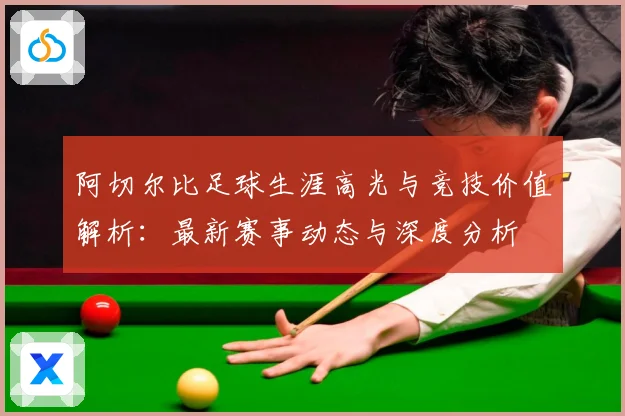 阿切尔比足球生涯高光与竞技价值解析：最新赛事动态与深度分析