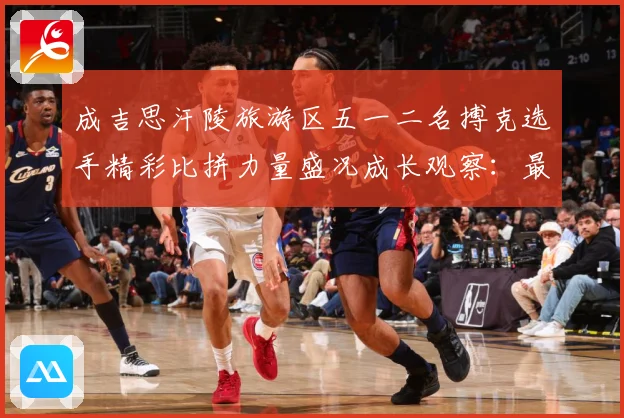 成吉思汗陵旅游区五一二名搏克选手精彩比拼力量盛况成长观察：最新赛事动态与深度分析