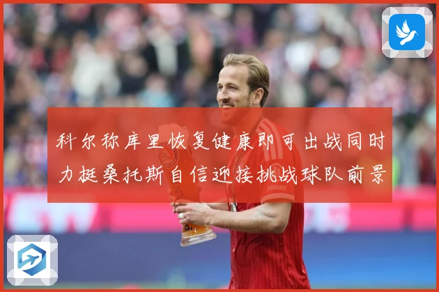 科尔称库里恢复健康即可出战同时力挺桑托斯自信迎接挑战球队前景赛场复盘：最新赛事动态与深度分析