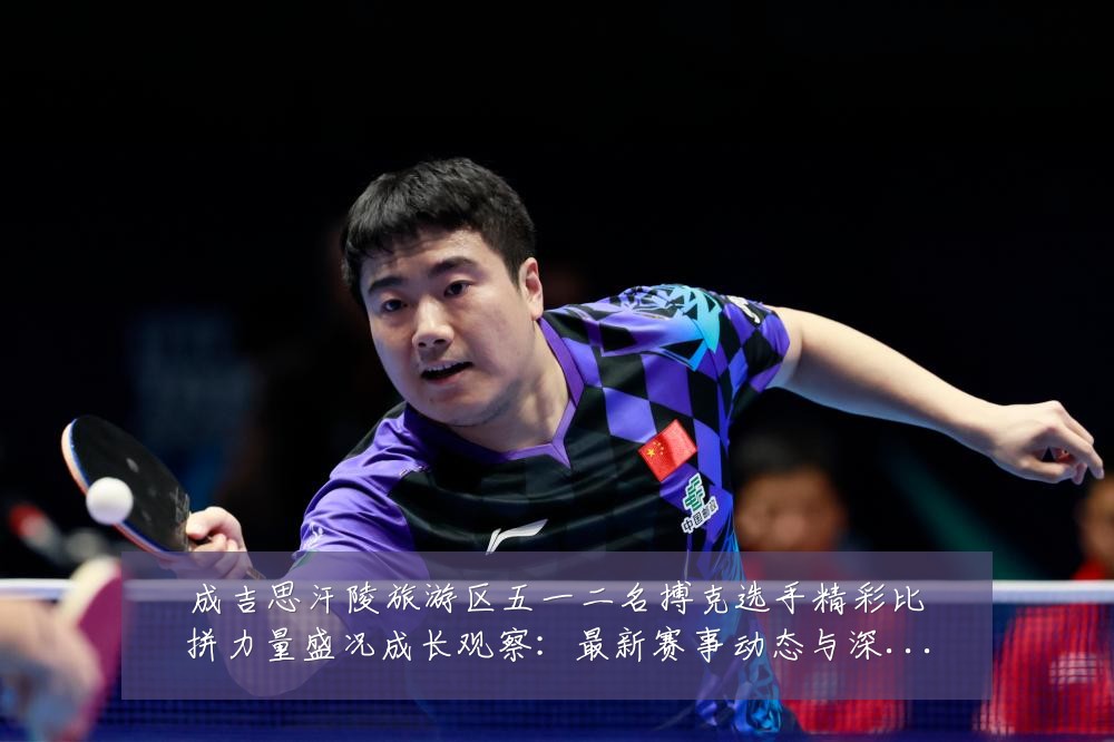 成吉思汗陵旅游区五一二名搏克选手精彩比拼力量盛况成长观察:最新赛事动态与深度分析