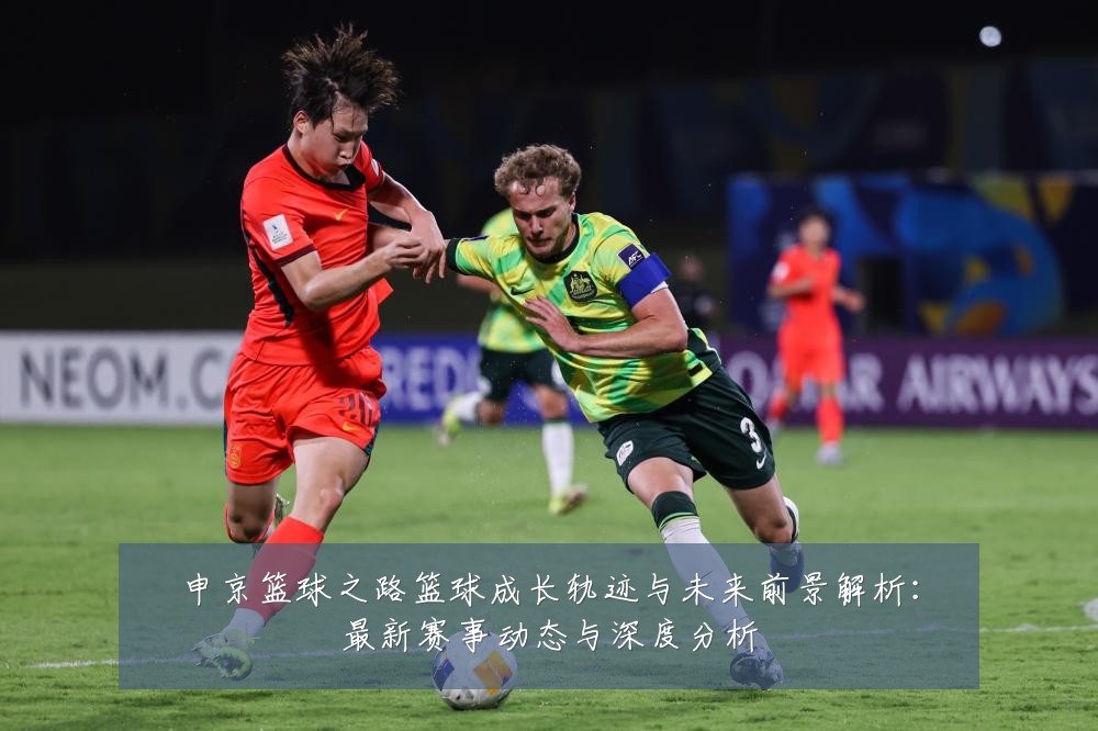 申京篮球之路篮球成长轨迹与未来前景解析:最新赛事动态与深度分析