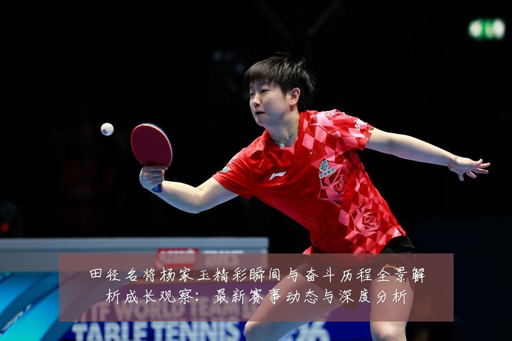 田径名将杨家玉精彩瞬间与奋斗历程全景解析成长观察:最新赛事动态与深度分析