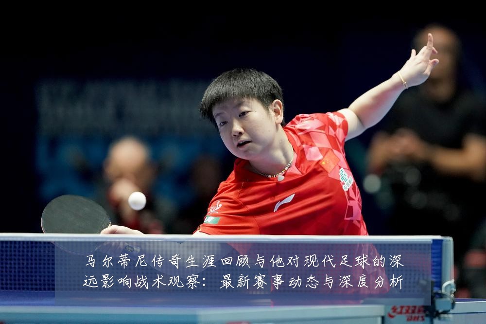 马尔蒂尼传奇生涯回顾与他对现代足球的深远影响战术观察:最新赛事动态与深度分析
