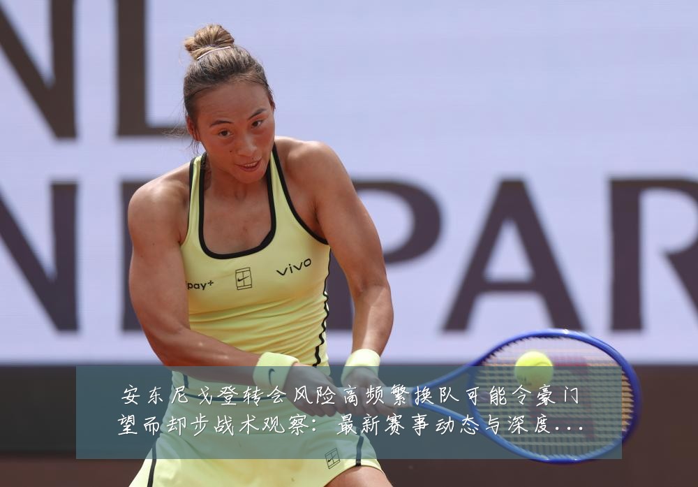 安东尼戈登转会风险高频繁换队可能令豪门望而却步战术观察:最新赛事动态与深度分析