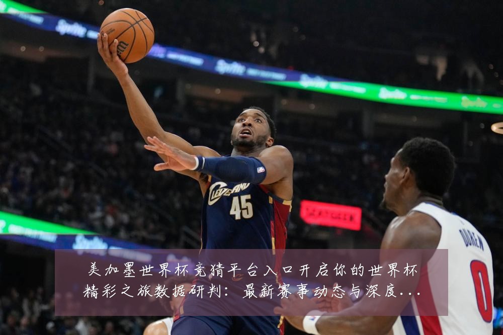 美加墨世界杯竞猜平台入口开启你的世界杯精彩之旅数据研判:最新赛事动态与深度分析